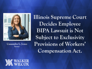 Illinois Supreme Court Decides Employee BIPA Lawsuit is Not Subject to Exclusivity Provisions of Workers’ Compensation Act.